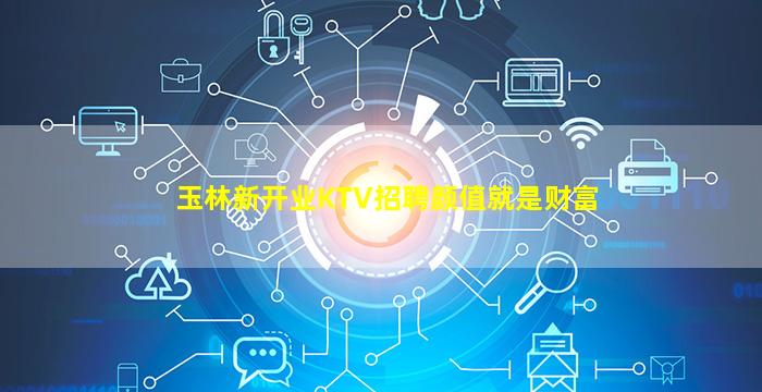 玉林新开业KTV招聘颜值就是财富